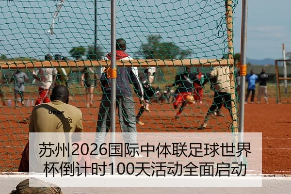 苏州2026国际中体联足球世界杯倒计时100天活动全面启动